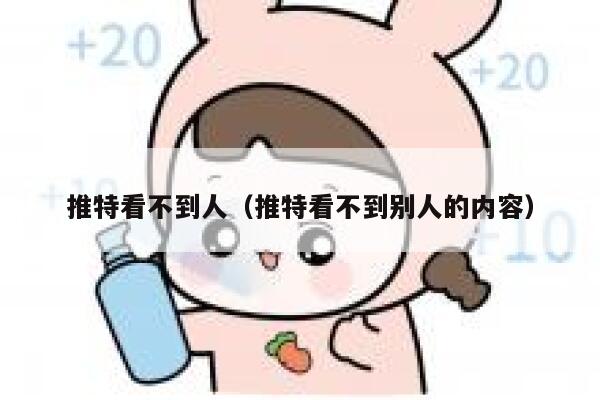 推特看不到人（推特看不到别人的内容） 第1张