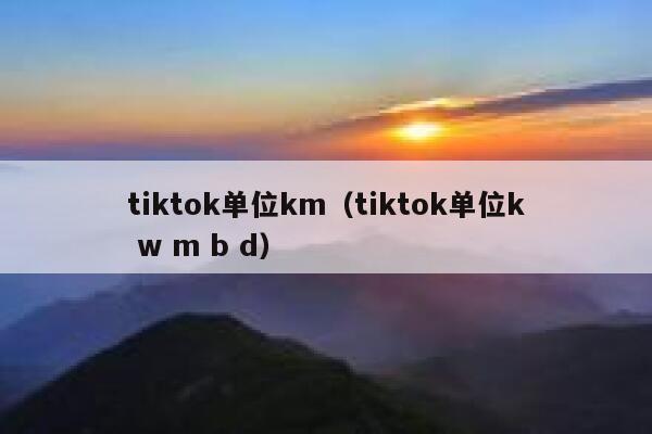 tiktok单位km（tiktok单位k w m b d） 第1张