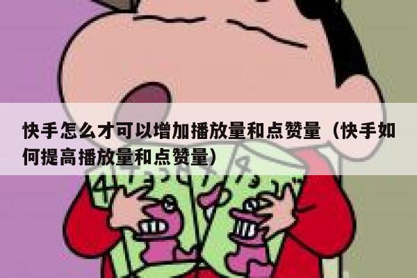 快手怎么才可以增加播放量和点赞量（快手如何提高播放量和点赞量） 第1张