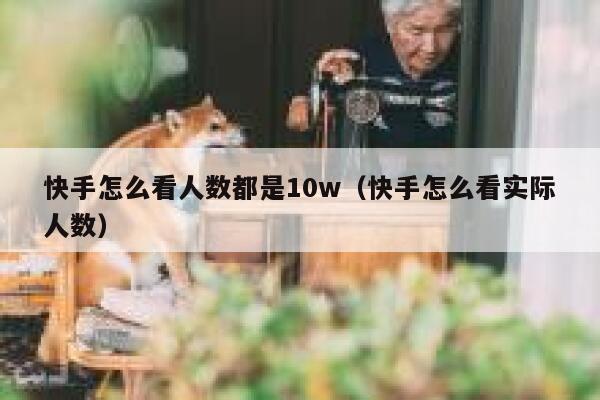 快手怎么看人数都是10w（快手怎么看实际人数） 第1张