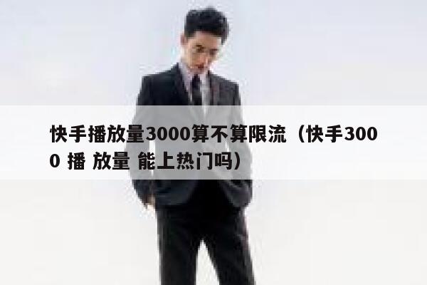 快手播放量3000算不算限流（快手3000 播 放量 能上热门吗） 第1张