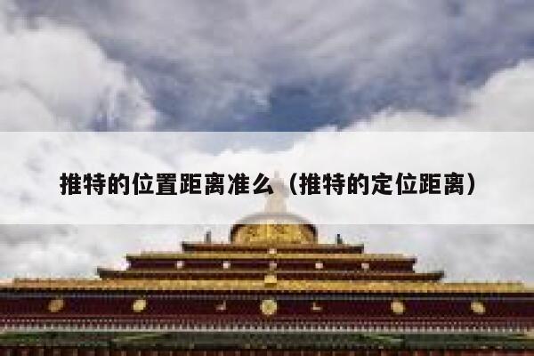 推特的位置距离准么（推特的定位距离） 第1张