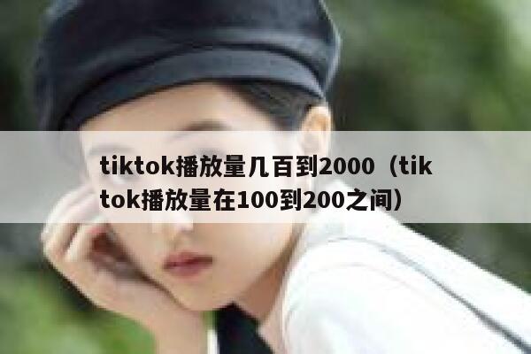 tiktok播放量几百到2000（tiktok播放量在100到200之间） 第1张