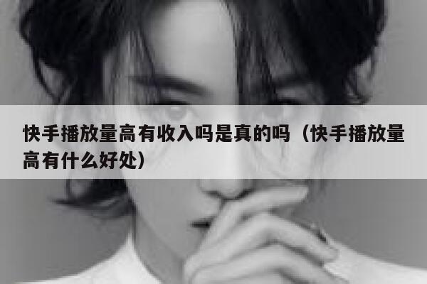 快手播放量高有收入吗是真的吗（快手播放量高有什么好处） 第1张