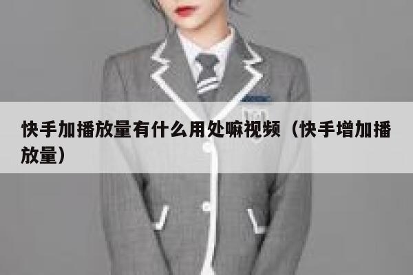 快手加播放量有什么用处嘛视频（快手增加播放量） 第1张