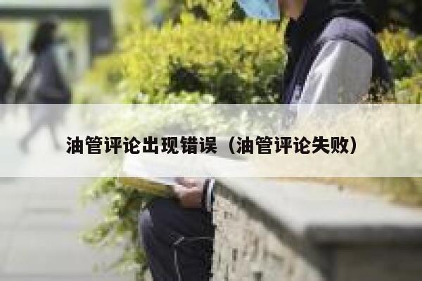 油管评论出现错误（油管评论失败） 第1张