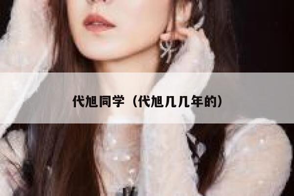代旭同学（代旭几几年的） 第1张