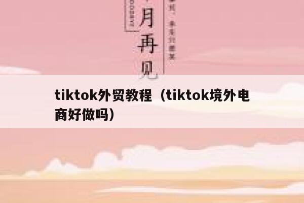 tiktok外贸教程（tiktok境外电商好做吗） 第1张