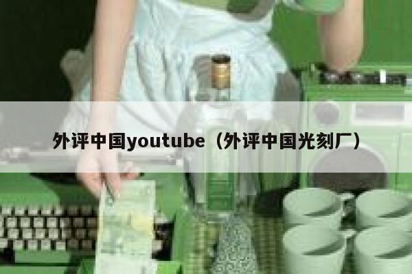 外评中国youtube（外评中国光刻厂） 第1张