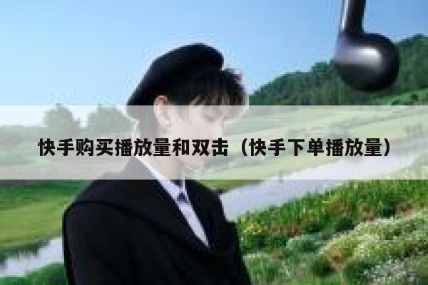 快手购买播放量和双击（快手下单播放量） 第1张