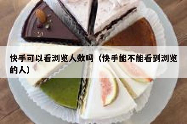快手可以看浏览人数吗（快手能不能看到浏览的人） 第1张