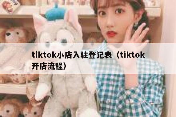 tiktok小店入驻登记表（tiktok开店流程） 第1张