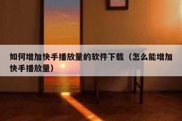 如何增加快手播放量的软件下载（怎么能增加快手播放量） 第1张