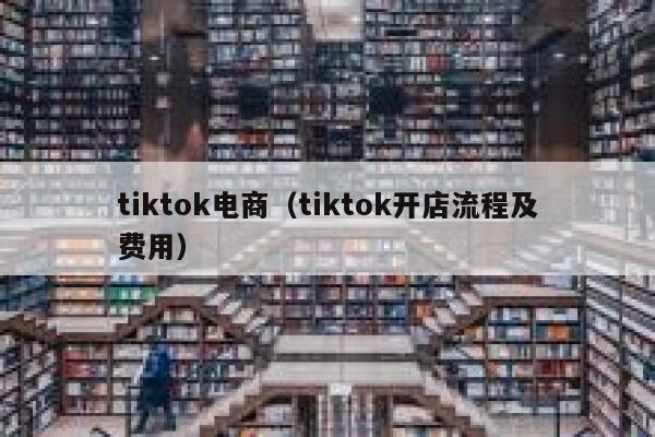 tiktok电商（tiktok开店流程及费用） 第1张