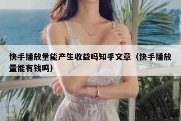 快手播放量能产生收益吗知乎文章（快手播放量能有钱吗） 第1张