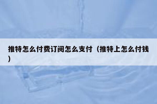 推特怎么付费订阅怎么支付（推特上怎么付钱） 第1张
