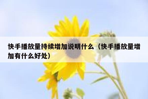 快手播放量持续增加说明什么（快手播放量增加有什么好处） 第1张