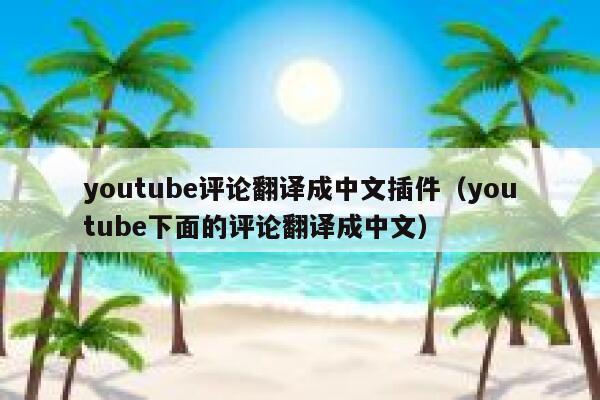 youtube评论翻译成中文插件（youtube下面的评论翻译成中文） 第1张