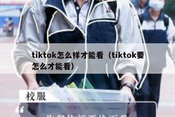 tiktok怎么样才能看（tiktok要怎么才能看） 第1张