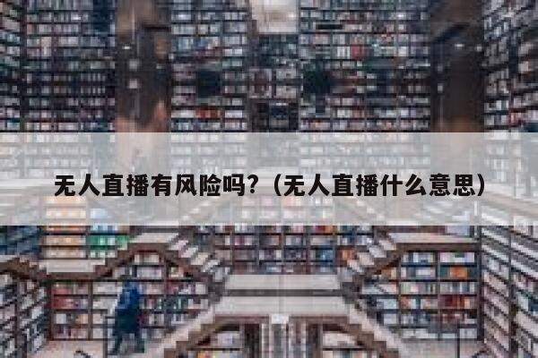 无人直播有风险吗?（无人直播什么意思） 第1张