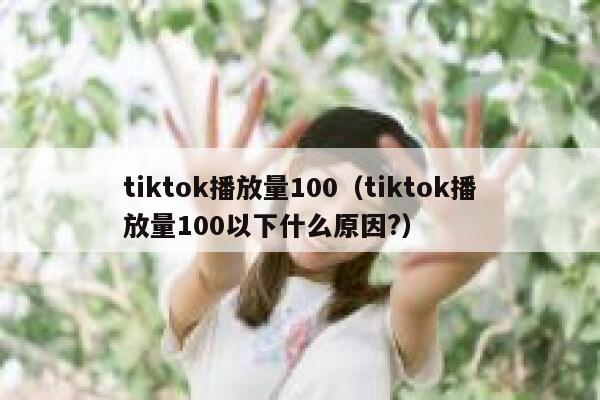 tiktok播放量100（tiktok播放量100以下什么原因?） 第1张