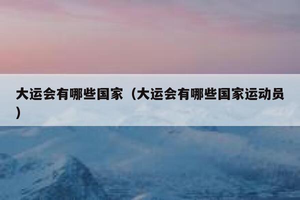 大运会有哪些国家（大运会有哪些国家运动员） 第1张
