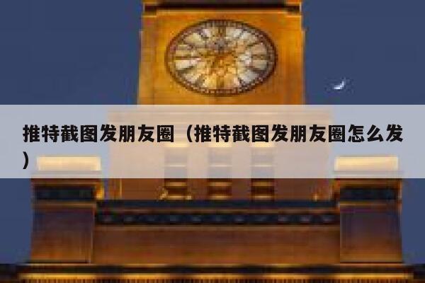 推特截图发朋友圈（推特截图发朋友圈怎么发） 第1张