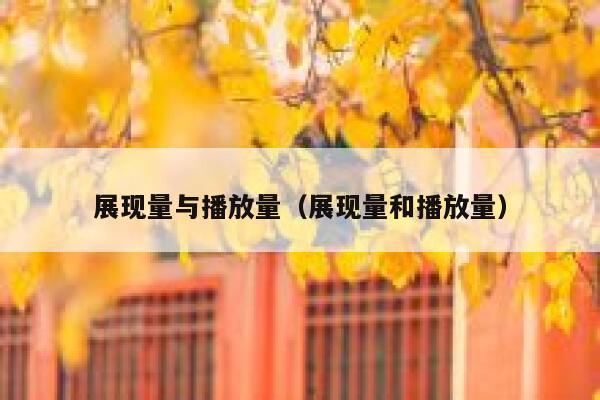 展现量与播放量（展现量和播放量） 第1张