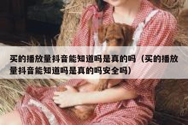 买的播放量抖音能知道吗是真的吗（买的播放量抖音能知道吗是真的吗安全吗） 第1张
