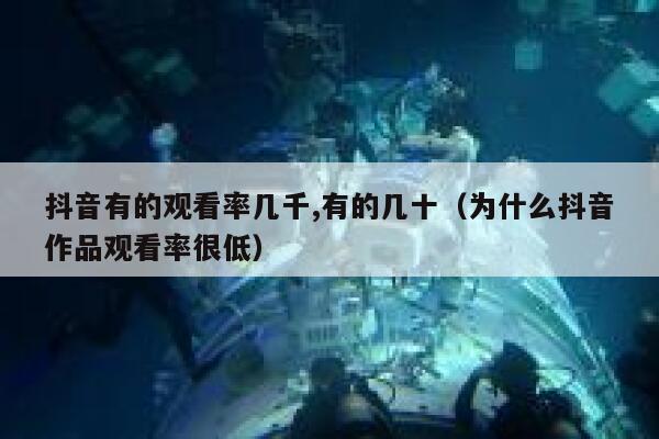 抖音有的观看率几千,有的几十（为什么抖音作品观看率很低） 第1张