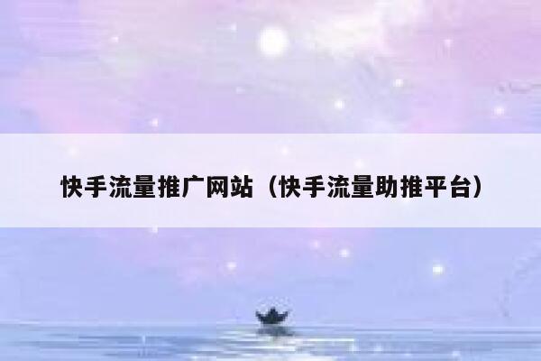 快手流量推广网站（快手流量助推平台） 第1张