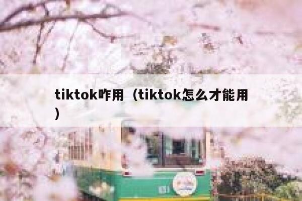 tiktok咋用（tiktok怎么才能用） 第1张