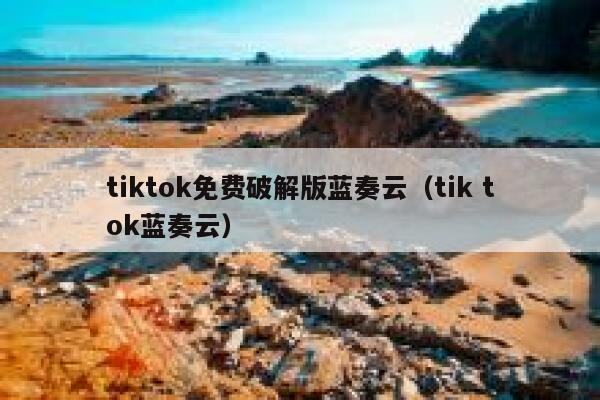 tiktok免费破解版蓝奏云（tik tok蓝奏云） 第1张