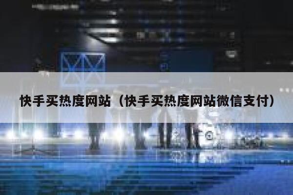 快手买热度网站（快手买热度网站微信支付） 第1张