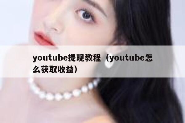 youtube提现教程（youtube怎么获取收益） 第1张