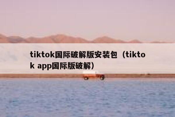 tiktok国际破解版安装包（tiktok app国际版破解） 第1张