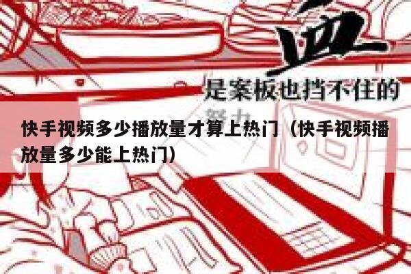 快手视频多少播放量才算上热门（快手视频播放量多少能上热门） 第1张