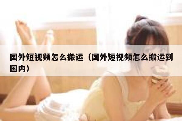 国外短视频怎么搬运（国外短视频怎么搬运到国内） 第1张