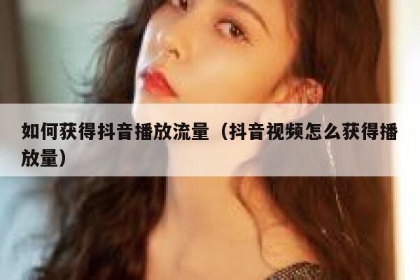 如何获得抖音播放流量（抖音视频怎么获得播放量） 第1张