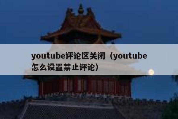 youtube评论区关闭（youtube怎么设置禁止评论） 第1张