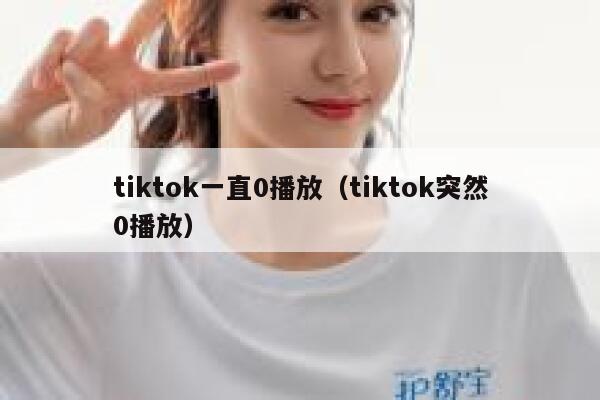 tiktok一直0播放（tiktok突然0播放） 第1张
