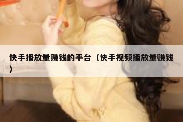 快手播放量赚钱的平台（快手视频播放量赚钱） 第1张