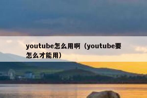 youtube怎么用啊（youtube要怎么才能用） 第1张