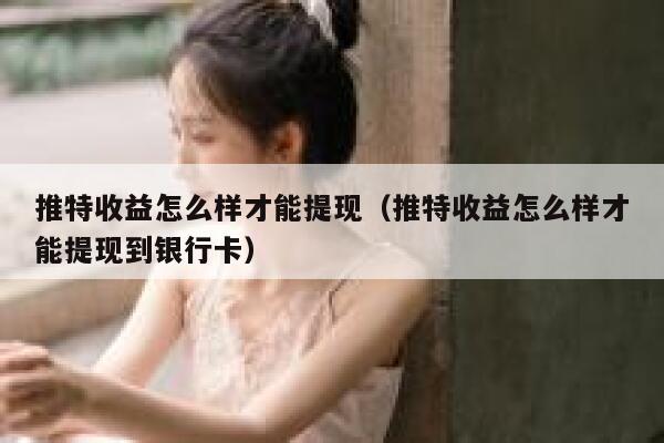 推特收益怎么样才能提现（推特收益怎么样才能提现到银行卡） 第1张