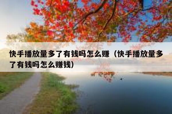快手播放量多了有钱吗怎么赚（快手播放量多了有钱吗怎么赚钱） 第1张