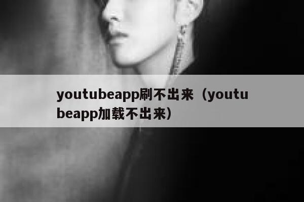 youtubeapp刷不出来（youtubeapp加载不出来） 第1张