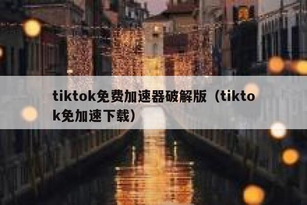 tiktok免费加速器破解版（tiktok免加速下载） 第1张