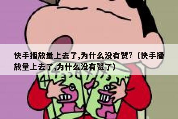 快手播放量上去了,为什么没有赞?（快手播放量上去了,为什么没有赞了） 第1张