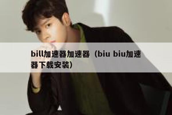 bill加速器加速器（biu biu加速器下载安装） 第1张