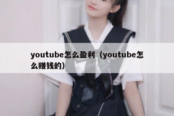youtube怎么盈利（youtube怎么赚钱的） 第1张